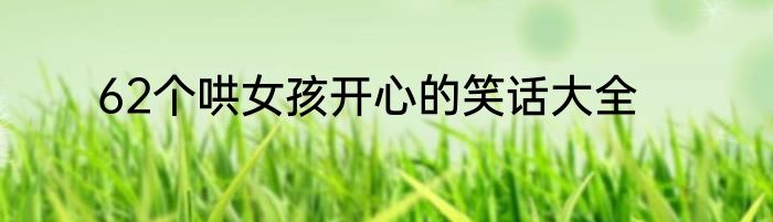 62个哄女孩开心的笑话大全