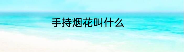 手持烟花叫什么