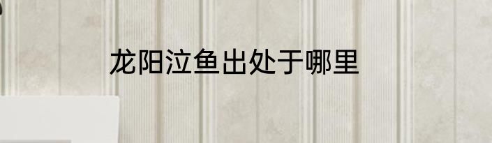 龙阳泣鱼出处于哪里