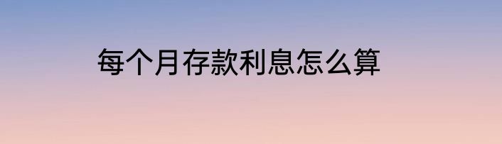 每个月存款利息怎么算