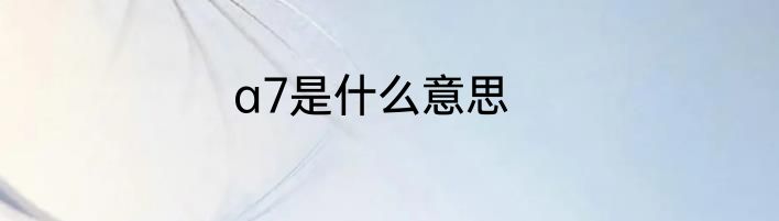 a7是什么意思