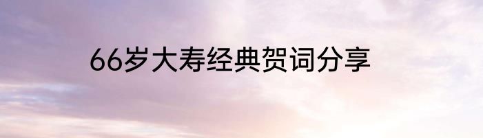 66岁大寿经典贺词分享