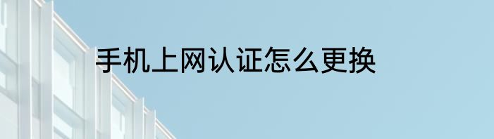 手机上网认证怎么更换
