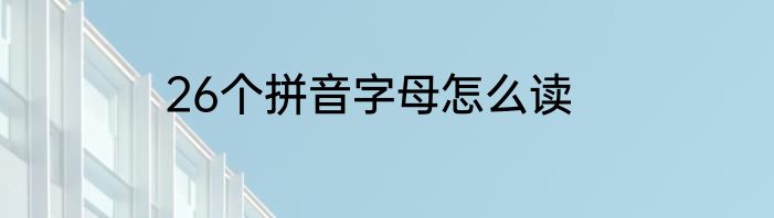 26个拼音字母怎么读