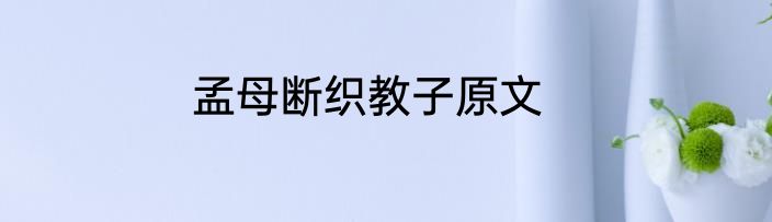 孟母断织教子原文