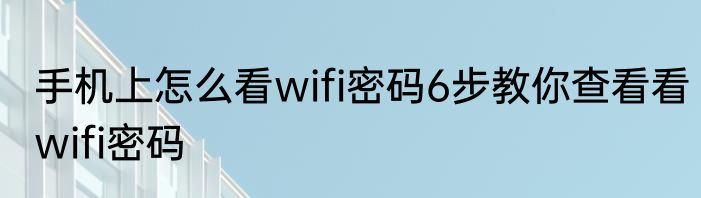 手机上怎么看wifi密码6步教你查看看wifi密码