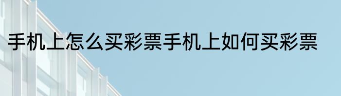 手机上怎么买彩票手机上如何买彩票