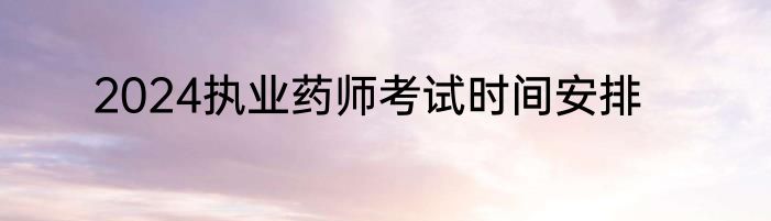 2024执业药师考试时间安排