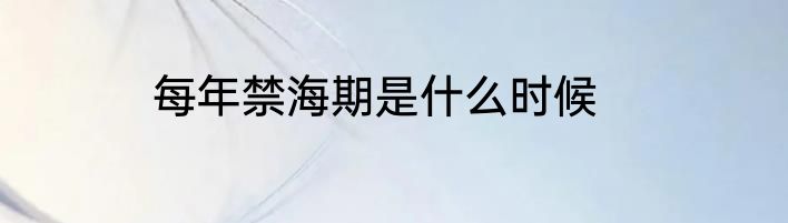 每年禁海期是什么时候