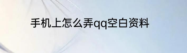 手机上怎么弄qq空白资料