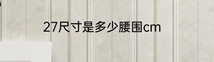 27尺寸是多少腰围cm