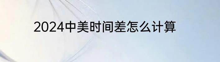 2024中美时间差怎么计算