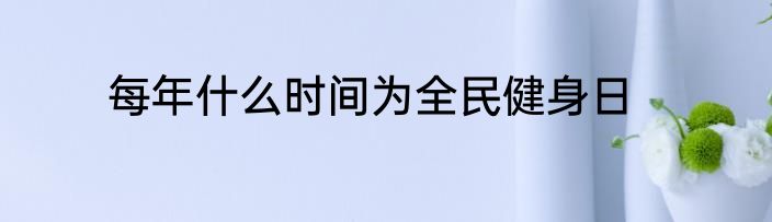 每年什么时间为全民健身日