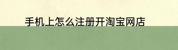 手机上怎么注册开淘宝网店