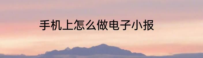 手机上怎么做电子小报