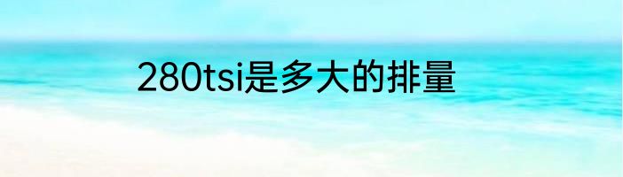 280tsi是多大的排量