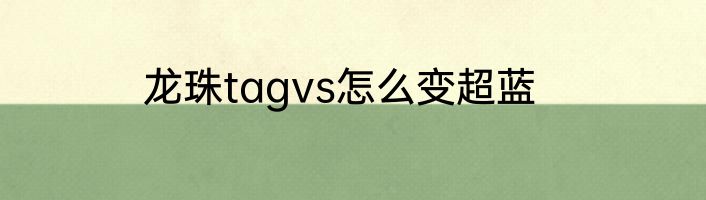 龙珠tagvs怎么变超蓝