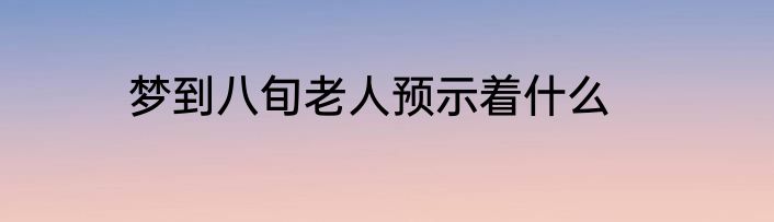 梦到八旬老人预示着什么