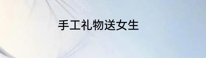 手工礼物送女生