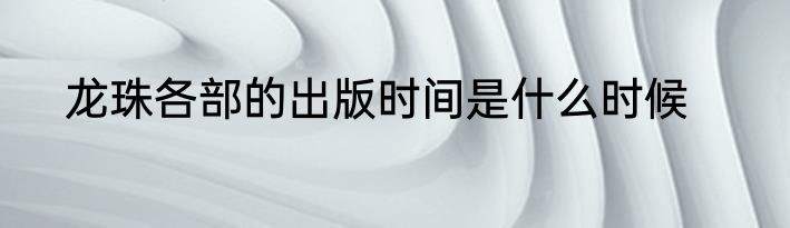 龙珠各部的出版时间是什么时候