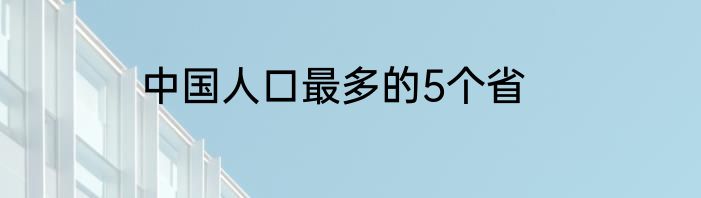 中国人口最多的5个省
