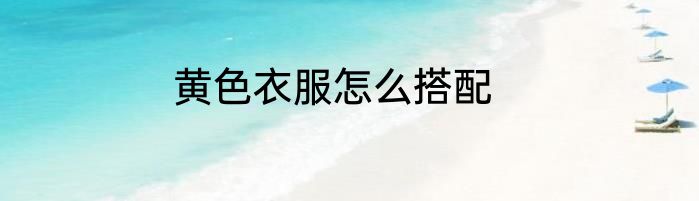 黄色衣服怎么搭配