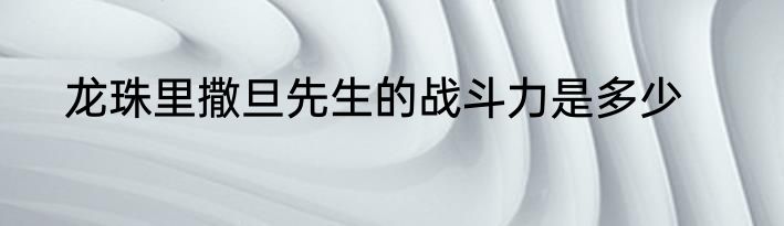 龙珠里撒旦先生的战斗力是多少