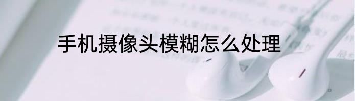 手机摄像头模糊怎么处理