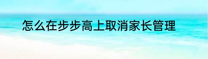 怎么在步步高上取消家长管理