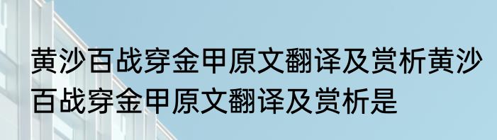 黄沙百战穿金甲原文翻译及赏析黄沙百战穿金甲原文翻译及赏析是