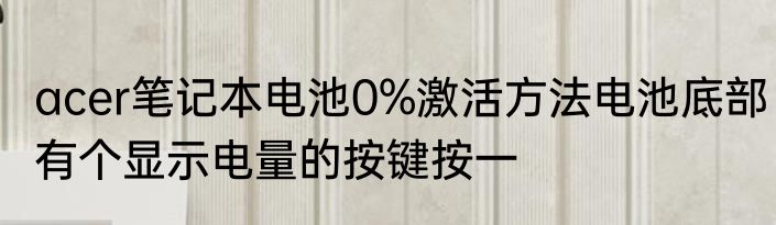 acer笔记本电池0%激活方法电池底部有个显示电量的按键按一