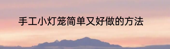 手工小灯笼简单又好做的方法