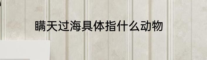 瞒天过海具体指什么动物