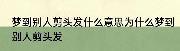 梦到别人剪头发什么意思为什么梦到别人剪头发