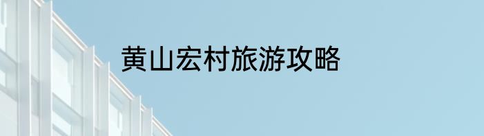 黄山宏村旅游攻略