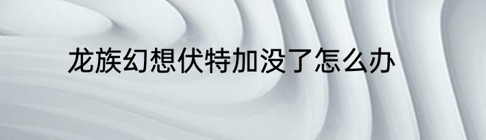 龙族幻想伏特加没了怎么办