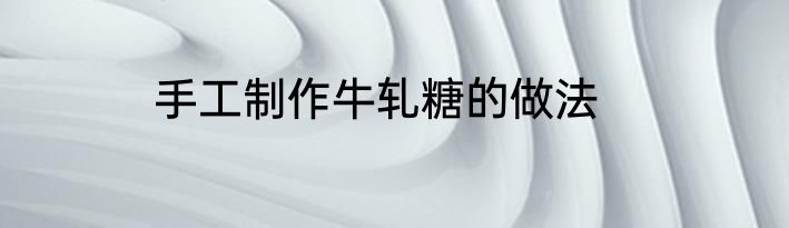 手工制作牛轧糖的做法