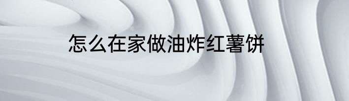 怎么在家做油炸红薯饼