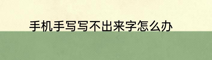 手机手写写不出来字怎么办