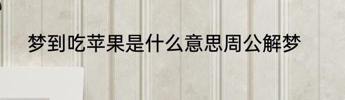 梦到吃苹果是什么意思周公解梦
