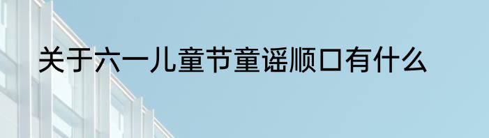 关于六一儿童节童谣顺口有什么