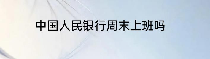 中国人民银行周末上班吗