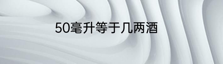 50毫升等于几两酒