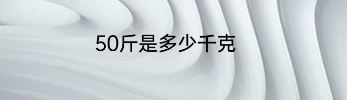 50斤是多少千克