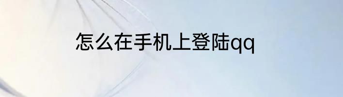 怎么在手机上登陆qq