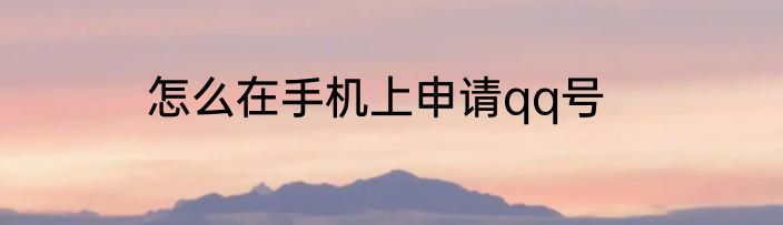 怎么在手机上申请qq号