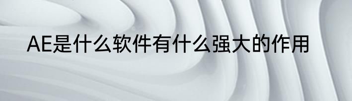 AE是什么软件有什么强大的作用