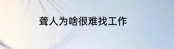 聋人为啥很难找工作