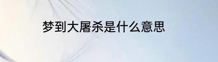 梦到大屠杀是什么意思