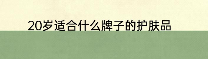 20岁适合什么牌子的护肤品